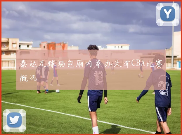 泰达足球场包厢内举办天津CBA比赛概况